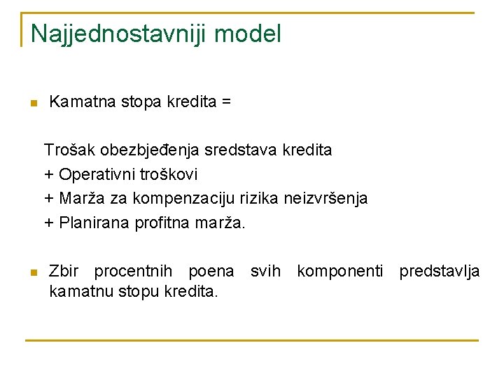 Najjednostavniji model n Kamatna stopa kredita = Trošak obezbjeđenja sredstava kredita + Operativni troškovi