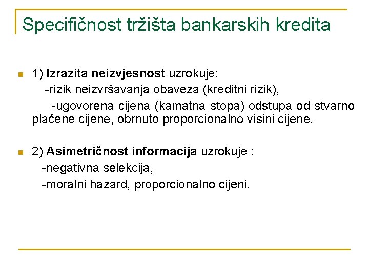 Specifičnost tržišta bankarskih kredita n 1) Izrazita neizvjesnost uzrokuje: -rizik neizvršavanja obaveza (kreditni rizik),