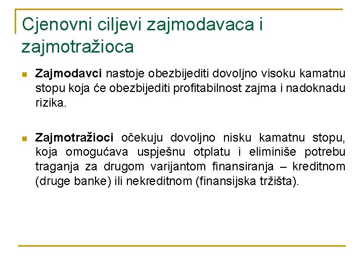 Cjenovni ciljevi zajmodavaca i zajmotražioca n Zajmodavci nastoje obezbijediti dovoljno visoku kamatnu stopu koja