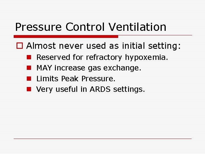 Pressure Control Ventilation o Almost never used as initial setting: n n Reserved for