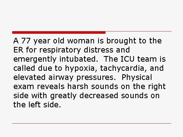 A 77 year old woman is brought to the ER for respiratory distress and
