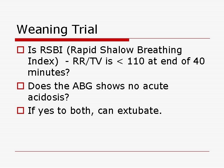 Weaning Trial o Is RSBI (Rapid Shalow Breathing Index) - RR/TV is < 110