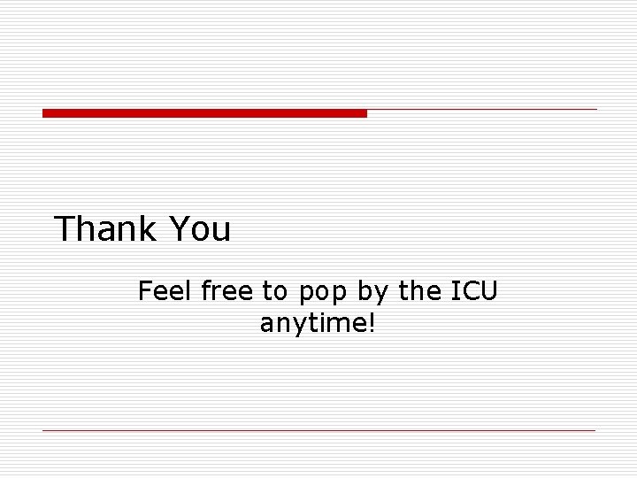 Thank You Feel free to pop by the ICU anytime! 