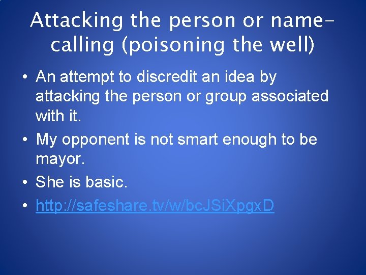 Attacking the person or namecalling (poisoning the well) • An attempt to discredit an