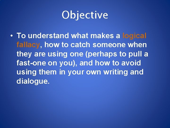 Objective • To understand what makes a logical fallacy, how to catch someone when