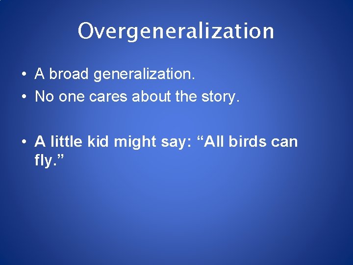 Overgeneralization • A broad generalization. • No one cares about the story. • A