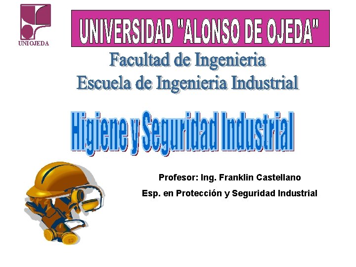 UNIOJEDA Profesor: Ing. Franklin Castellano Esp. en Protección y Seguridad Industrial UNIOJEDA Profesor: Ing. Franklin Castellano Esp. en Protección y Seguridad Industrial