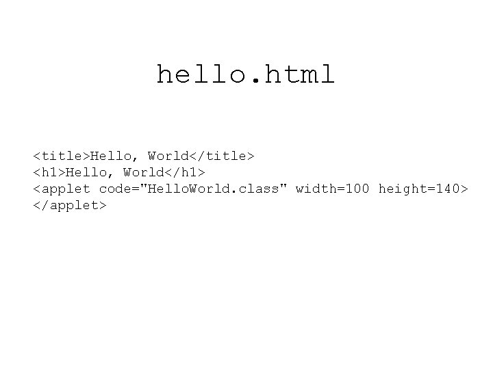 hello. html <title>Hello, World</title> <h 1>Hello, World</h 1> <applet code="Hello. World. class" width=100 height=140>