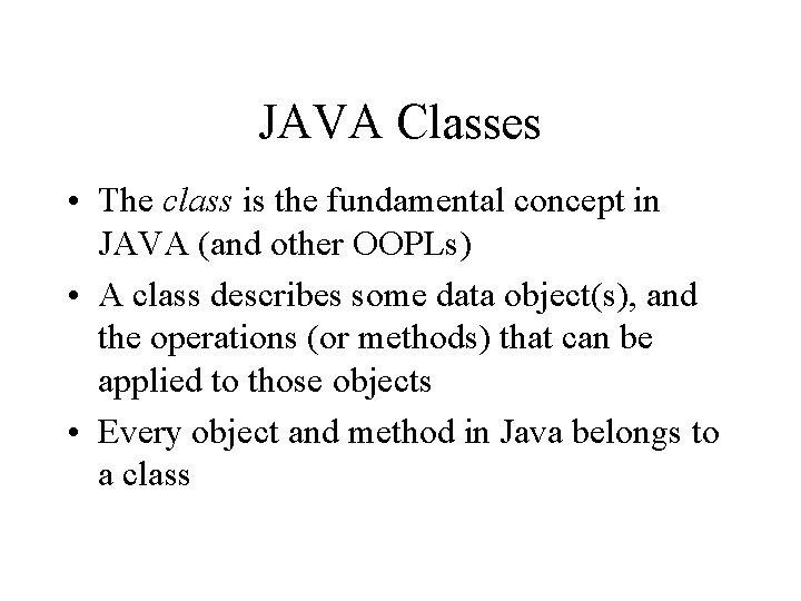 JAVA Classes • The class is the fundamental concept in JAVA (and other OOPLs)