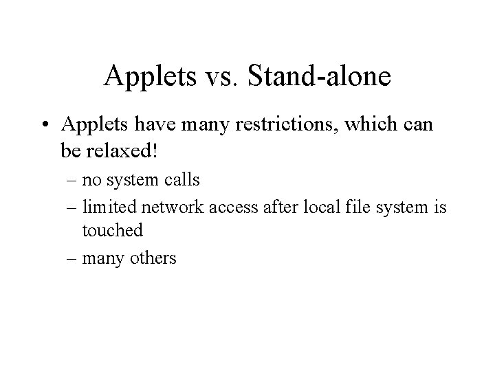Applets vs. Stand-alone • Applets have many restrictions, which can be relaxed! – no