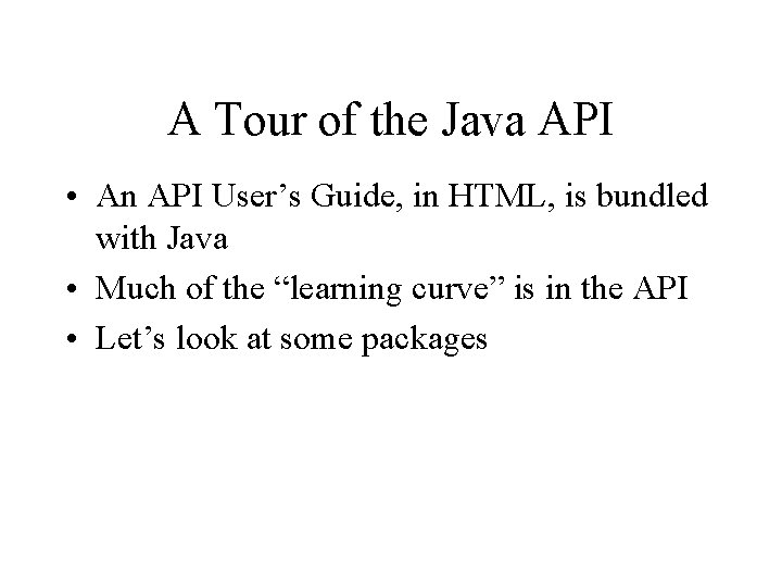 A Tour of the Java API • An API User’s Guide, in HTML, is