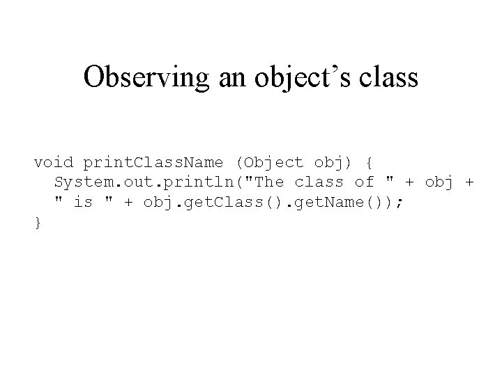 Observing an object’s class void print. Class. Name (Object obj) { System. out. println("The