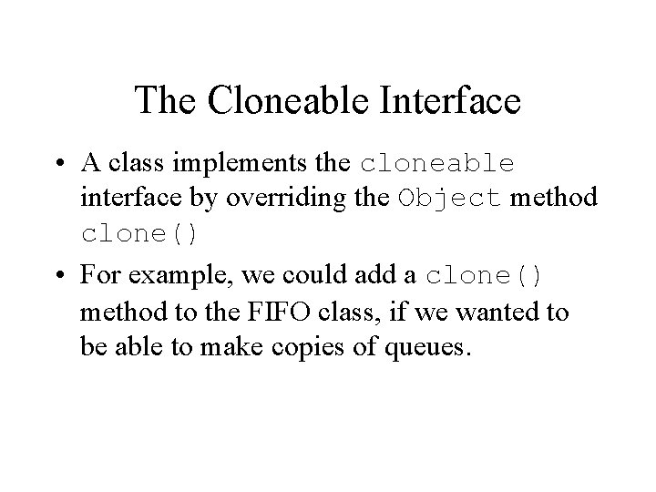 The Cloneable Interface • A class implements the cloneable interface by overriding the Object