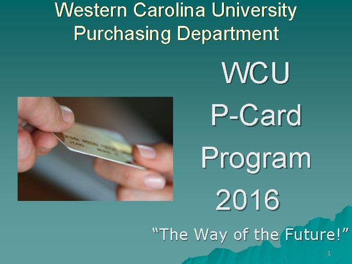 Western Carolina University Purchasing Department WCU P-Card Program 2016 “The Way of the Future!”