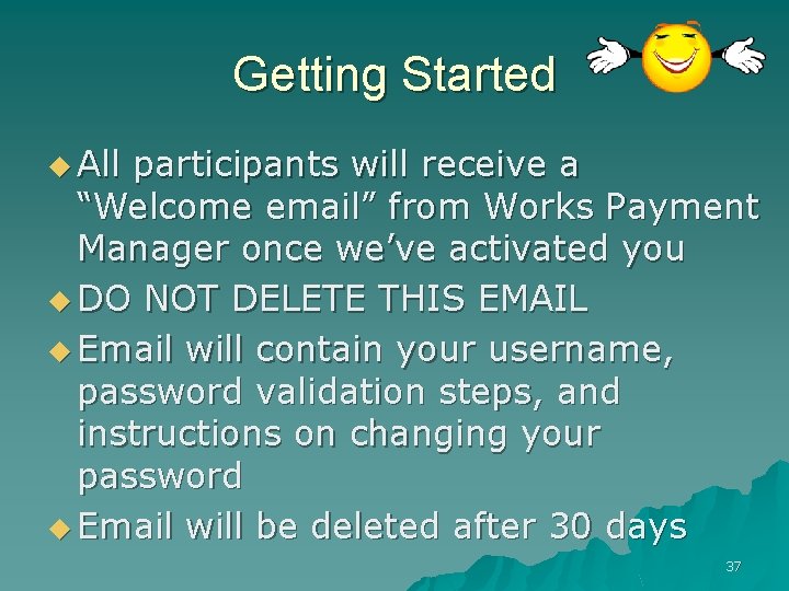 Getting Started u All participants will receive a “Welcome email” from Works Payment Manager