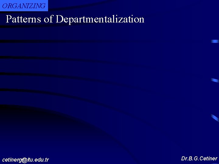 ORGANIZING Patterns of Departmentalization cetinerg@itu. edu. tr Dr. B. G. Cetiner 