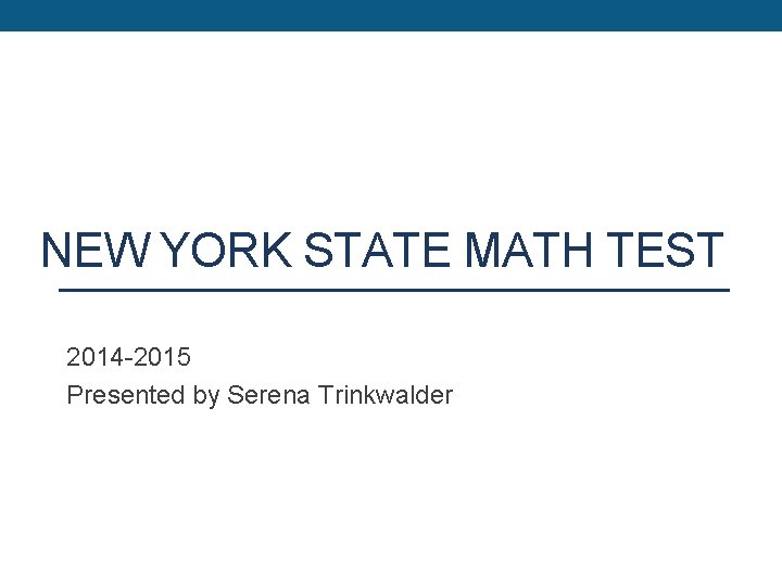 NEW YORK STATE MATH TEST 2014 -2015 Presented by Serena Trinkwalder 