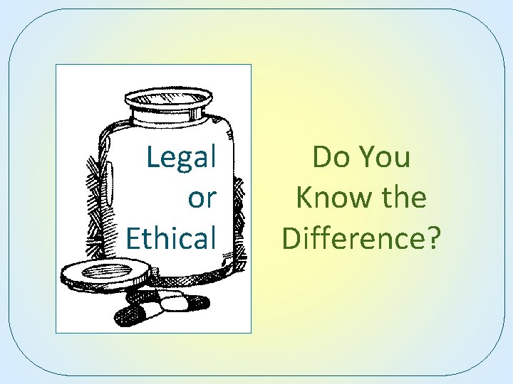 Legal or Ethical Do You Know the Difference? 