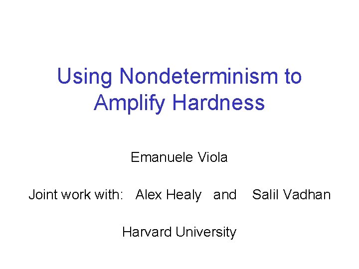 Using Nondeterminism to Amplify Hardness Emanuele Viola Joint work with: Alex Healy and Harvard