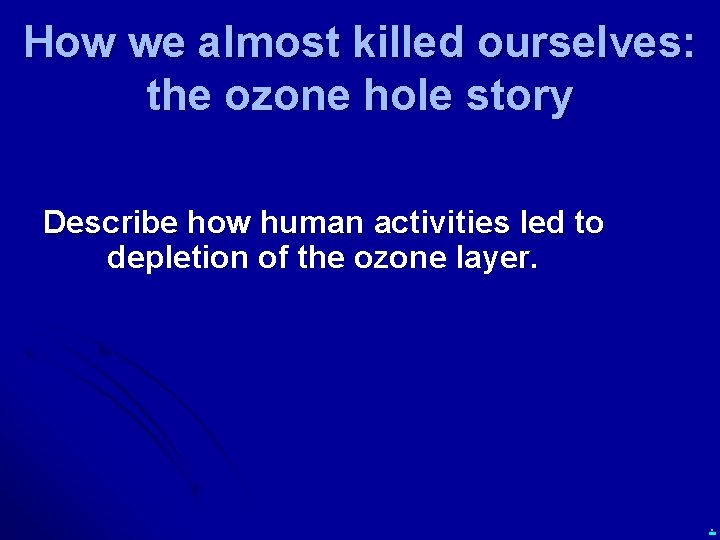 How we almost killed ourselves: the ozone hole story Describe how human activities led