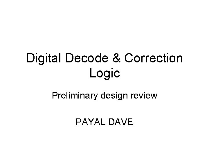 Digital Decode & Correction Logic Preliminary design review PAYAL DAVE 