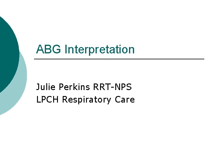 ABG Interpretation Julie Perkins RRT-NPS LPCH Respiratory Care 