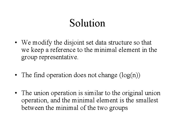 Solution • We modify the disjoint set data structure so that we keep a