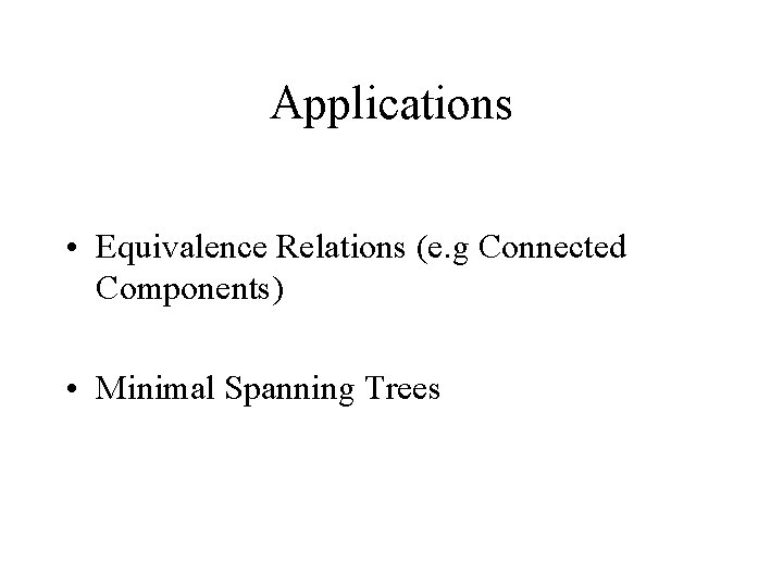 Applications • Equivalence Relations (e. g Connected Components) • Minimal Spanning Trees 