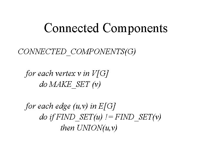 Connected Components CONNECTED_COMPONENTS(G) for each vertex v in V[G] do MAKE_SET (v) for each