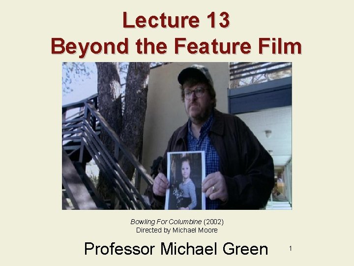 Lecture 13 Beyond the Feature Film Bowling For Columbine (2002) Directed by Michael Moore