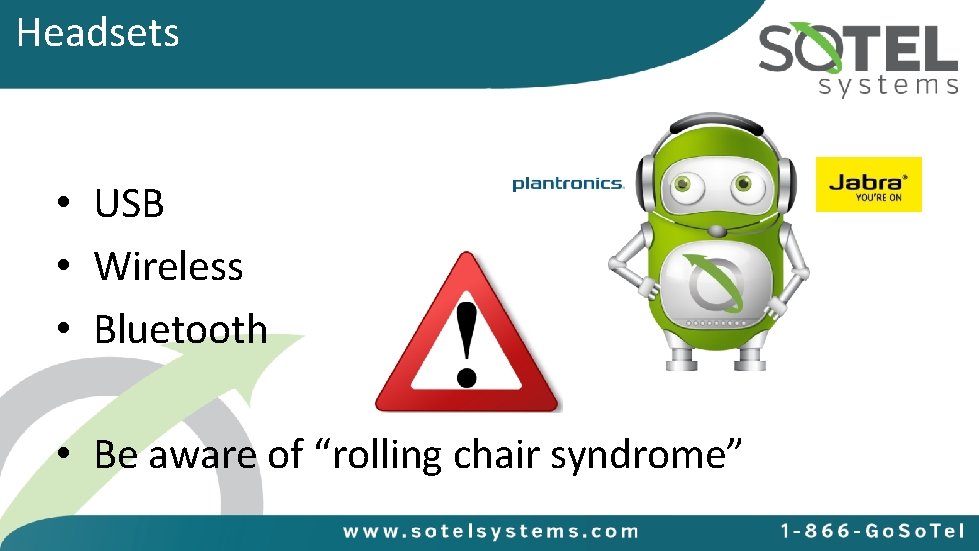 Headsets • USB • Wireless • Bluetooth • Be aware of “rolling chair syndrome”