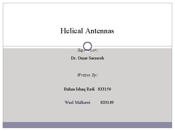 Helical Antennas Supervisor: Dr. Omar Saraereh Written By: Bahaa Ishaq Radi 833150 Wael Malkawi