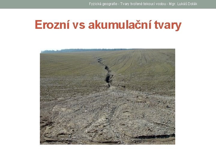 Fyzická geografie - Tvary tvořené tekoucí vodou - Mgr. Lukáš Dolák Erozní vs akumulační