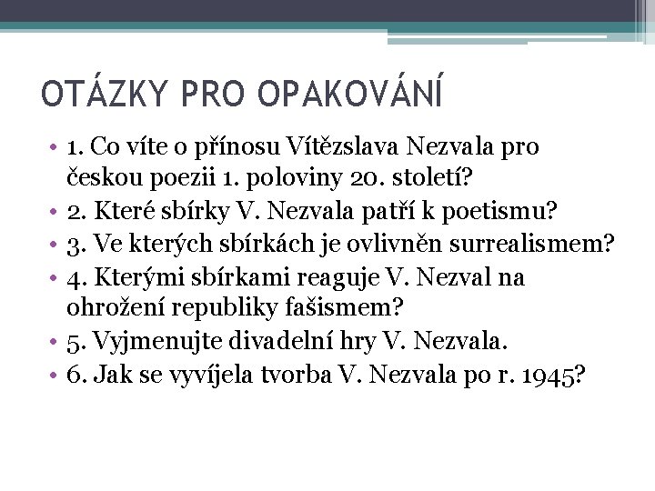 OTÁZKY PRO OPAKOVÁNÍ • 1. Co víte o přínosu Vítězslava Nezvala pro českou poezii