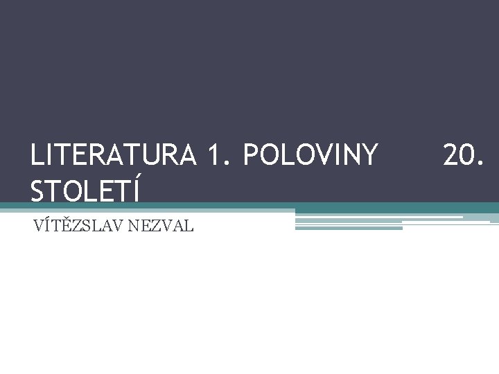 LITERATURA 1. POLOVINY STOLETÍ VÍTĚZSLAV NEZVAL 20. 