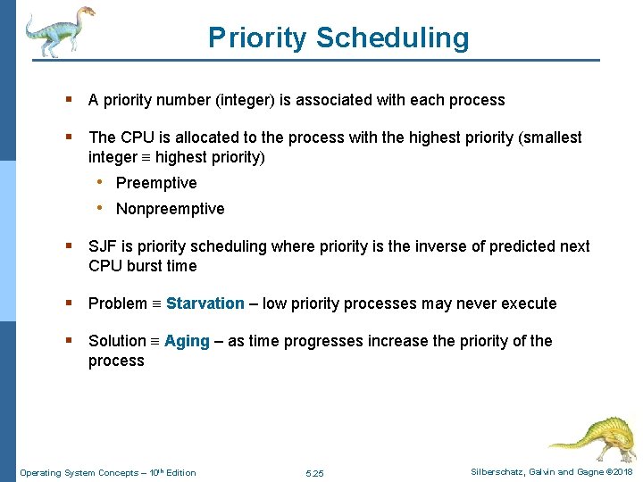 Priority Scheduling § A priority number (integer) is associated with each process § The
