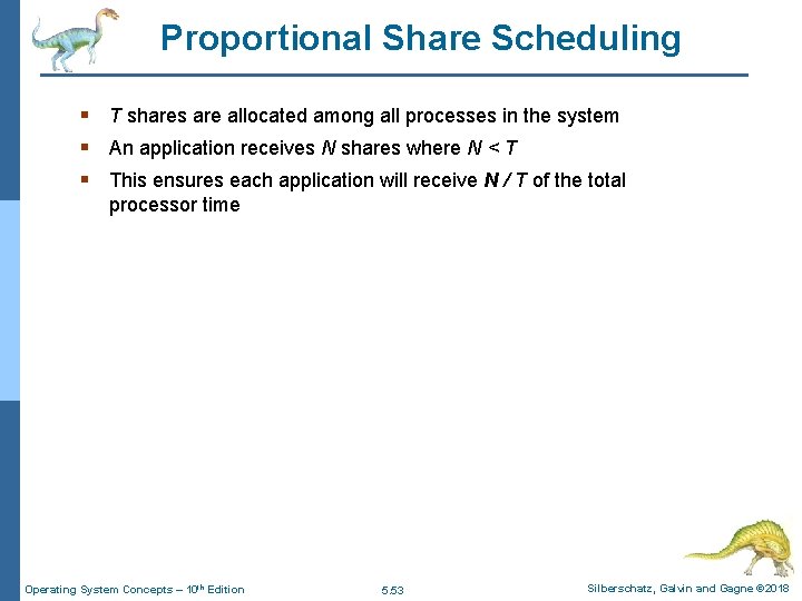 Proportional Share Scheduling § T shares are allocated among all processes in the system