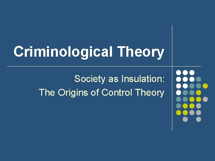 Criminological Theory Society as Insulation: The Origins of Control Theory 