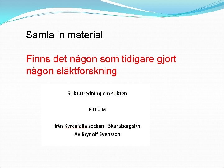 Samla in material Finns det någon som tidigare gjort någon släktforskning 