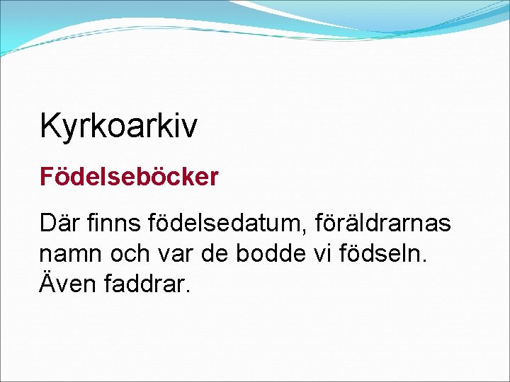 Kyrkoarkiv Födelseböcker Där finns födelsedatum, föräldrarnas namn och var de bodde vi födseln. Även