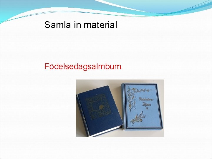 Samla in material Födelsedagsalmbum. 
