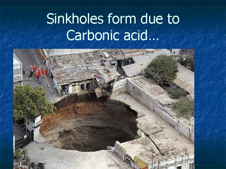 Sinkholes form due to Carbonic acid… 