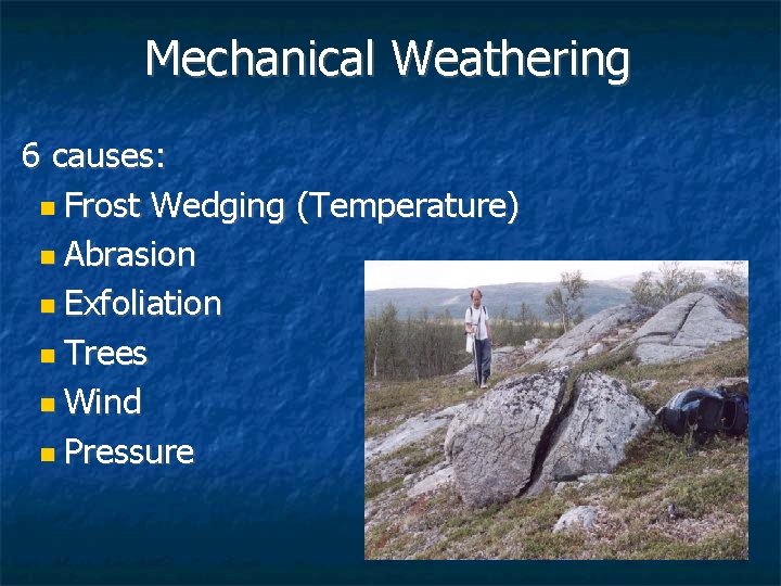 Mechanical Weathering 6 causes: n Frost Wedging (Temperature) n Abrasion n Exfoliation n Trees