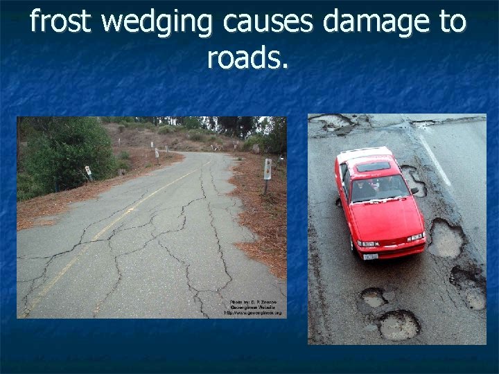 frost wedging causes damage to roads. 