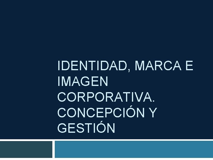 IDENTIDAD, MARCA E IMAGEN CORPORATIVA. CONCEPCIÓN Y GESTIÓN 