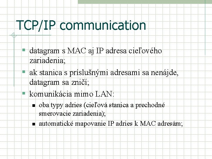 TCP/IP communication § datagram s MAC aj IP adresa cieľového zariadenia; § ak stanica