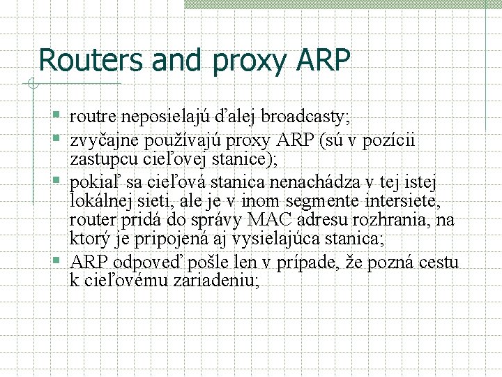 Routers and proxy ARP § routre neposielajú ďalej broadcasty; § zvyčajne používajú proxy ARP