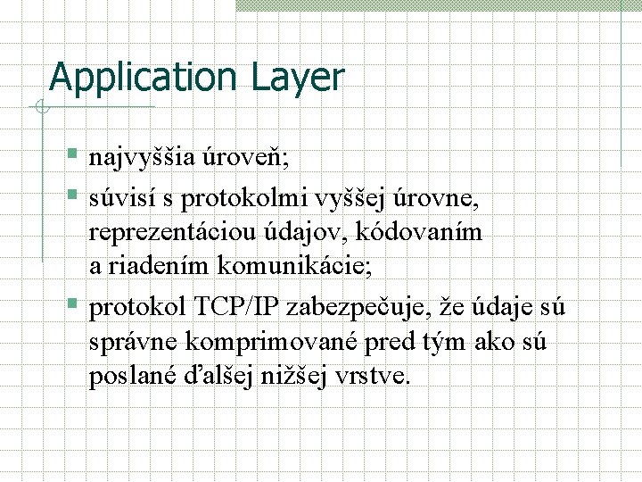 Application Layer § najvyššia úroveň; § súvisí s protokolmi vyššej úrovne, reprezentáciou údajov, kódovaním