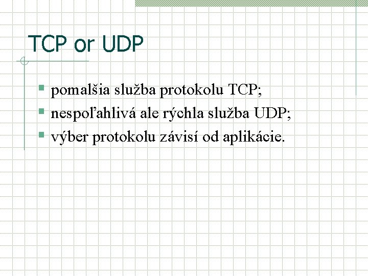 TCP or UDP § pomalšia služba protokolu TCP; § nespoľahlivá ale rýchla služba UDP;