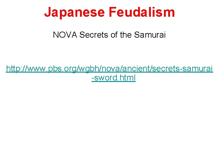 Japanese Feudalism NOVA Secrets of the Samurai http: //www. pbs. org/wgbh/nova/ancient/secrets-samurai -sword. html 